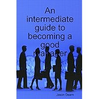 An intermediate guide to becoming a good manager An intermediate guide to becoming a good manager Paperback Kindle