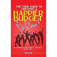 The True Guide To Creating A Happier Budget: Mastering Personal Finance with Joy The True Guide To Creating A Happier Budget: Mastering Personal Finance with Joy Kindle Paperback