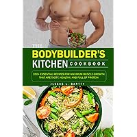 THE BODYBUILDER'S KITCHEN COOKBOOK: 350+ Essential Recipes For Maximum Muscle Growth That Are Tasty, Healthy, And Full Of Protein THE BODYBUILDER'S KITCHEN COOKBOOK: 350+ Essential Recipes For Maximum Muscle Growth That Are Tasty, Healthy, And Full Of Protein Paperback Hardcover