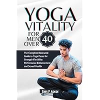 YOGA VITALITY FOR MEN OVER 40 : The Complete Illustrated Guide to Yoga Poses for Strength Flexibility Performance Enhancement and Sexual Health YOGA VITALITY FOR MEN OVER 40 : The Complete Illustrated Guide to Yoga Poses for Strength Flexibility Performance Enhancement and Sexual Health Kindle