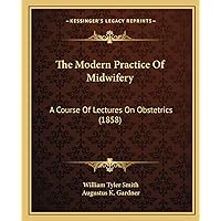 The Modern Practice Of Midwifery: A Course Of Lectures On Obstetrics (1858) The Modern Practice Of Midwifery: A Course Of Lectures On Obstetrics (1858) Paperback