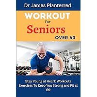 WORKOUT FOR SENIORS OVER 60: Stay Young at Heart: Workouts exercises to Keep You Strong and Fit at 60 WORKOUT FOR SENIORS OVER 60: Stay Young at Heart: Workouts exercises to Keep You Strong and Fit at 60 Kindle Paperback