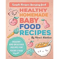 Healthy Homemade Baby Food Recipes: Baby Purees, Finger Foods and Toddler Meals for a Healthy Start, Homemade Delicious Foods for 6 to 18 Months