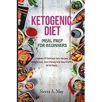 KETOGENIC DIET MEAL PREP FOR BEGINNERS: 3 Weeks Of Delicious Keto Recipes (Weight Loss, Save Money And Stay Healthy All At Once)