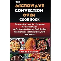 The Microwave Convection Oven Cookbook: The complete guide for Microwave, Convection Oven & Combination Cooking: Well-detailed measurements and Instructions with color pictures. The Microwave Convection Oven Cookbook: The complete guide for Microwave, Convection Oven & Combination Cooking: Well-detailed measurements and Instructions with color pictures. Paperback Kindle