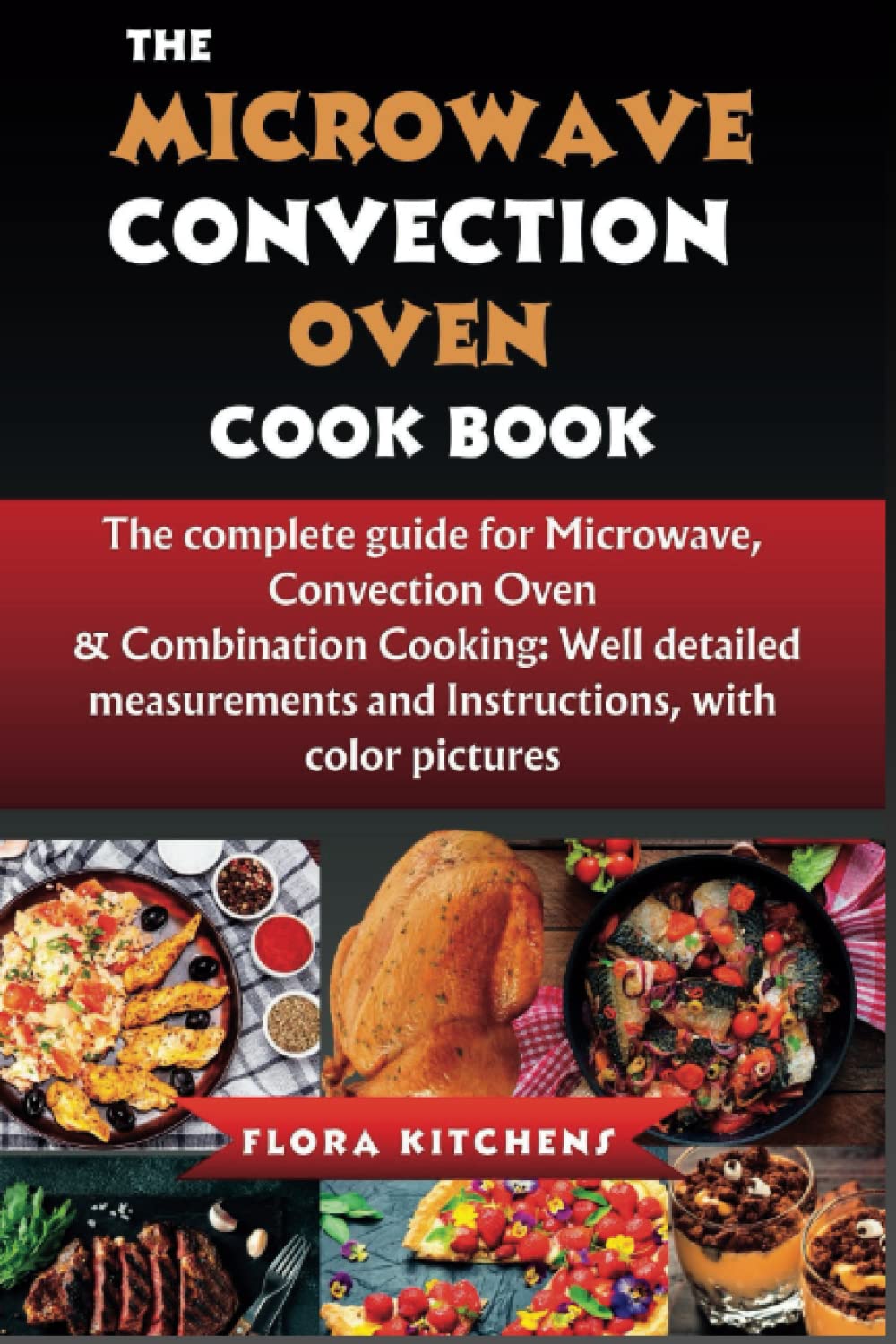 The Microwave Convection Oven Cookbook: The complete guide for Microwave, Convection Oven & Combination Cooking: Well-detailed measurements and ... Cooking Fun, Cookbooks by Flora Kitchens)
