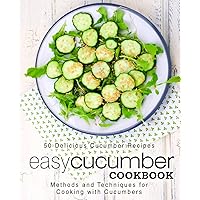 Easy Cucumber Cookbook: 50 Delicious Cucumber Recipes; Methods and Techniques for Cooking with Cucumbers (2nd Edition) Easy Cucumber Cookbook: 50 Delicious Cucumber Recipes; Methods and Techniques for Cooking with Cucumbers (2nd Edition) Paperback Kindle Hardcover
