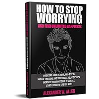 HOW TO STOP WORRYING AND FIND UNLIMITED HAPPINESS: Overcome Anxiety, Fear, and Stress. Manage Emotions and Your Social Relationships. Increase Your Emotional ... Resilience. Start Living the Life You Want HOW TO STOP WORRYING AND FIND UNLIMITED HAPPINESS: Overcome Anxiety, Fear, and Stress. Manage Emotions and Your Social Relationships. Increase Your Emotional ... Resilience. Start Living the Life You Want Kindle Audible Audiobook Paperback