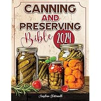 CANNING AND PRESERVING BIBLE 2024: Unlock Nature's Bounty: Master Timeless Techniques to Preserve, Savor, and Share Every Season's Harvest with Loved Ones