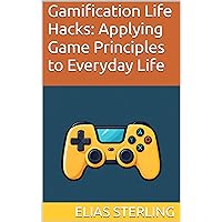 Gamification Life Hacks: Applying Game Principles to Everyday Life Gamification Life Hacks: Applying Game Principles to Everyday Life Kindle Paperback