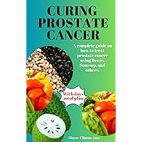 CURING PROSTATE CANCER : A complete guide on how to treat prostate cancer using Beans, Soursop, and others. CURING PROSTATE CANCER : A complete guide on how to treat prostate cancer using Beans, Soursop, and others. Kindle Hardcover Paperback
