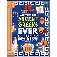 What Did the Ancient Greeks Ever Do for Us?: 60 Puzzle Activity Book for Learning About Ancient Greeks for Clever Children and Ageless Adults