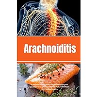 Arachnoiditis: A Beginner's Quick Start Guide to Managing the Condition Through Diet and Other Natural Methods, With Sample Recipes Arachnoiditis: A Beginner's Quick Start Guide to Managing the Condition Through Diet and Other Natural Methods, With Sample Recipes Paperback Kindle