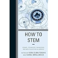 How to STEM: Science, Technology, Engineering, and Math Education in Libraries How to STEM: Science, Technology, Engineering, and Math Education in Libraries Paperback Kindle