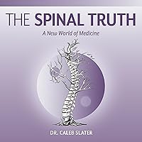 The Spinal Truth: A New World of Medicine The Spinal Truth: A New World of Medicine Paperback Audible Audiobook Kindle
