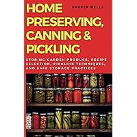Home Preserving, Canning, and Pickling: Storing Garden Produce, Recipe Selection, Pickling Techniques, and Safe Storage Practices (Preservation and Food Production)