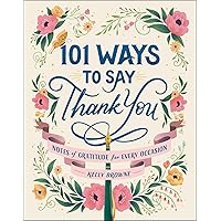 101 Ways to Say Thank You: Notes of Gratitude for Every Occasion 101 Ways to Say Thank You: Notes of Gratitude for Every Occasion Hardcover Kindle