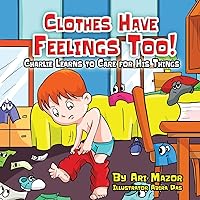 Clothes Have Feelings Too! Charlie Learns to Care for His Things: A Fun Way to Teach the Importance of Neatness (Children's Books with Good Values) Clothes Have Feelings Too! Charlie Learns to Care for His Things: A Fun Way to Teach the Importance of Neatness (Children's Books with Good Values) Paperback Kindle Hardcover
