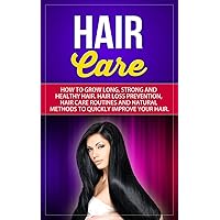 Hair Care: How To Grow Long, Strong And Healthy Hair. Hair Loss Prevention, Hair Care Routines And Natural Methods To Quickly Improve Your Hair Hair Care: How To Grow Long, Strong And Healthy Hair. Hair Loss Prevention, Hair Care Routines And Natural Methods To Quickly Improve Your Hair Kindle Paperback