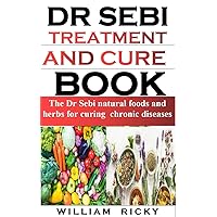 DR SEBI TREATMENT AND CURE BOOK: The dr sebi natural foods and herbs for curing chronic diseases DR SEBI TREATMENT AND CURE BOOK: The dr sebi natural foods and herbs for curing chronic diseases Kindle Paperback