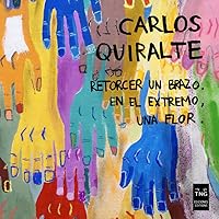 Carlos Quiralte. Retorcer un brazo. En el extremo, una flor.: Retorcer un brazo. En el extremo, una flor. (Spanish Edition)