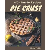150 Ultimate Pie Crust Recipes: The Best Pie Crust Cookbook on Earth 150 Ultimate Pie Crust Recipes: The Best Pie Crust Cookbook on Earth Paperback Kindle