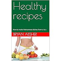 Healthy recipes: How to make Vietnamese dishes from a to z Healthy recipes: How to make Vietnamese dishes from a to z Kindle Hardcover Paperback