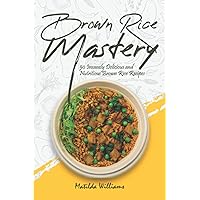 Brown Rice Mastery: 50 Insanely Delicious and Nutritious Brown Rice Recipes Brown Rice Mastery: 50 Insanely Delicious and Nutritious Brown Rice Recipes Paperback Kindle