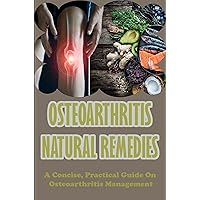 Osteoarthritis Natural Remedies: A Concise, Practical Guide On Osteoarthritis Management