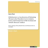 Globalisation vs. Localisation of Marketing 30 years after Theodore Levitt. Analysis, Survey and Comparison of the German and Turkish skincare ... Diadermine and Skinceuticals as examples