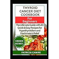THYROID CANCER DIET COOKBOOK FOR BEGINNERS: The Ultimate Guide with 20 Quick & Easy Recipes for Hypothyroidism and Hashimoto's Relief THYROID CANCER DIET COOKBOOK FOR BEGINNERS: The Ultimate Guide with 20 Quick & Easy Recipes for Hypothyroidism and Hashimoto's Relief Paperback Kindle