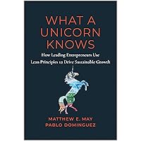 What a Unicorn Knows: How Leading Entrepreneurs Use Lean Principles to Drive Sustainable Growth What a Unicorn Knows: How Leading Entrepreneurs Use Lean Principles to Drive Sustainable Growth Hardcover Kindle Audible Audiobook Audio CD