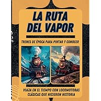 LA RUTA DEL VAPOR: Trenes de época para pintar y conocer.: Viaja en el tiempo con locomotoras clásicas que hicieron historia (Spanish Edition)