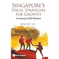 SINGAPORE'S FISCAL STRATEGIES FOR GROWTH: A JOURNEY OF SELF-RELIANCE