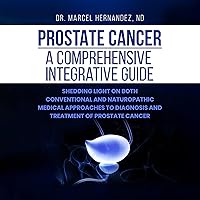 Prostate Cancer: A Comprehensive Integrative Guide: Shedding Light on Both Conventional and Naturopathic Medical Approaches to Diagnosis and Treatment of Prostate Cancer Prostate Cancer: A Comprehensive Integrative Guide: Shedding Light on Both Conventional and Naturopathic Medical Approaches to Diagnosis and Treatment of Prostate Cancer Audible Audiobook Paperback Kindle Hardcover