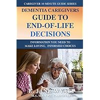 Dementia Caregivers Guide to End-of-Life Decisions: Information You Need to Make Loving, Informed Choices (The Caregiver 10 Minute Guide Series) Dementia Caregivers Guide to End-of-Life Decisions: Information You Need to Make Loving, Informed Choices (The Caregiver 10 Minute Guide Series) Paperback