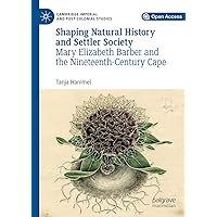 Shaping Natural History and Settler Society: Mary Elizabeth Barber and the Nineteenth-Century Cape (Cambridge Imperial and Post-Colonial Studies) Shaping Natural History and Settler Society: Mary Elizabeth Barber and the Nineteenth-Century Cape (Cambridge Imperial and Post-Colonial Studies) Kindle Hardcover Paperback