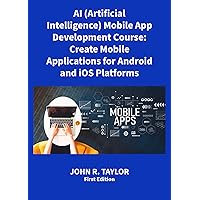 AI (Artificial Intelligence) Mobile App Development Course:: Create Mobile Applications for Android and iOS Platforms AI (Artificial Intelligence) Mobile App Development Course:: Create Mobile Applications for Android and iOS Platforms Kindle