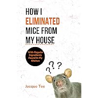 HOW I ELIMINATED MICE FROM MY HOUSE: With Regular Ingredients Found In My Kitchen HOW I ELIMINATED MICE FROM MY HOUSE: With Regular Ingredients Found In My Kitchen Kindle Paperback