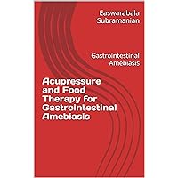 Acupressure and Food Therapy for Gastrointestinal Amebiasis: Gastrointestinal Amebiasis (Common People Medical Books - Part 3 Book 101) Acupressure and Food Therapy for Gastrointestinal Amebiasis: Gastrointestinal Amebiasis (Common People Medical Books - Part 3 Book 101) Kindle Paperback