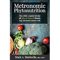 Metronomic Phytonutrition: How daily, regular intake of plant-based foods may decrease cancer risk Metronomic Phytonutrition: How daily, regular intake of plant-based foods may decrease cancer risk Paperback