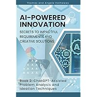 AI-Powered Innovation: Secrets to Impactful Requirements and Creative Solutions: Book 2: ChatGPT-Assisted Problem Analysis and Ideation Techniques ... 101: Requirements Mastery with ChatGPT) AI-Powered Innovation: Secrets to Impactful Requirements and Creative Solutions: Book 2: ChatGPT-Assisted Problem Analysis and Ideation Techniques ... 101: Requirements Mastery with ChatGPT) Paperback