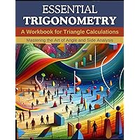 Essential Trigonometry: A Workbook for Triangle Calculations: Mastering the Art of Angle and Side Analysis