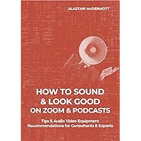How to Sound & Look Good on Zoom & Podcasts: Tips & Audio Video Recommendations for Consultants & Experts How to Sound & Look Good on Zoom & Podcasts: Tips & Audio Video Recommendations for Consultants & Experts Kindle