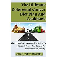 The Ultimate Colorectal Cancer Diet Plan And Cookbook: The Perfect And Understanding Guide To Colorectal Cancer And Recipes For Prevention and Healing The Ultimate Colorectal Cancer Diet Plan And Cookbook: The Perfect And Understanding Guide To Colorectal Cancer And Recipes For Prevention and Healing Kindle Paperback
