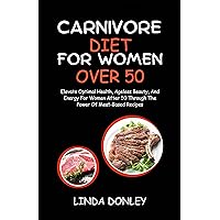 CARNIVORE DIET FOR WOMEN OVER 50: Elevate Optimal Health, Ageless Beauty, And Energy For Women After 50 Through The Power Of Meat-Based Recipes CARNIVORE DIET FOR WOMEN OVER 50: Elevate Optimal Health, Ageless Beauty, And Energy For Women After 50 Through The Power Of Meat-Based Recipes Kindle Hardcover Paperback