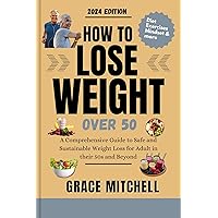 How to Lose Weight Over 50: A Comprehensive Guide to Safe and Sustainable Weight Loss for Adults in Their 50s and Beyond How to Lose Weight Over 50: A Comprehensive Guide to Safe and Sustainable Weight Loss for Adults in Their 50s and Beyond Kindle Paperback
