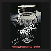 Rebel Canners Cookbook: Preserving Time-Honored Methods Rebel Canners Cookbook: Preserving Time-Honored Methods Paperback Kindle Hardcover