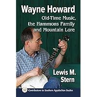 Wayne Howard: Old-Time Music, the Hammons Family and Mountain Lore (Contributions to Southern Appalachian Studies, 52)