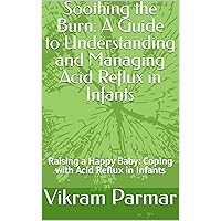 Soothing the Burn: A Guide to Understanding and Managing Acid Reflux in Infants: Raising a Happy Baby: Coping with Acid Reflux in Infants